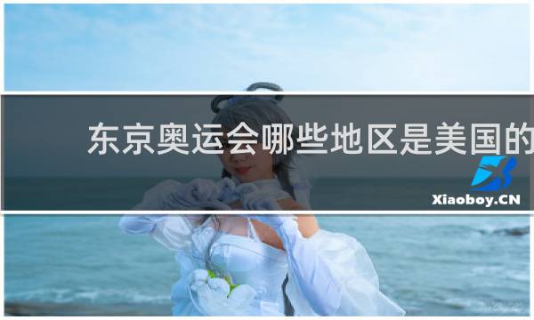 东京奥运会哪些地区是美国的