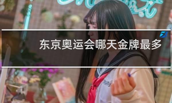 东京奥运会哪天金牌最多