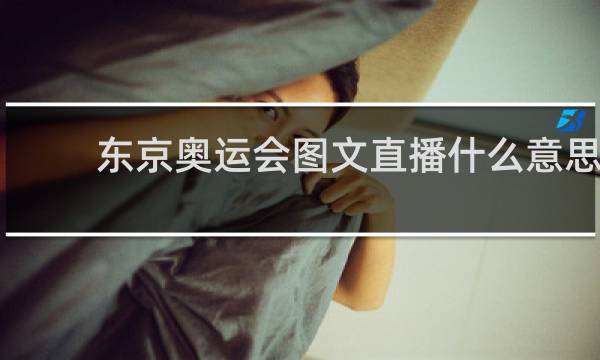 东京奥运会图文直播什么意思