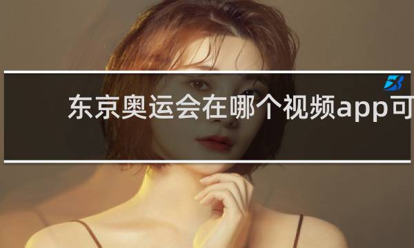 东京奥运会在哪个视频app可以看