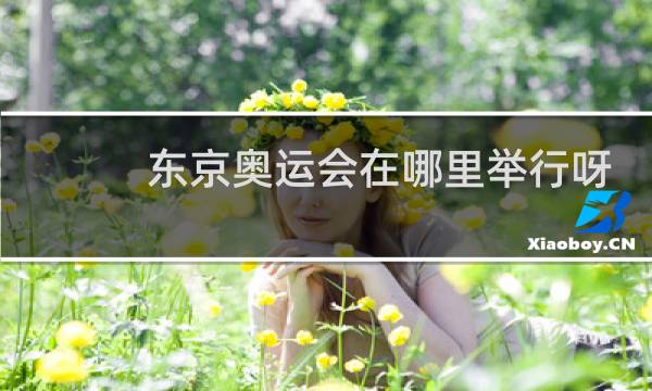 东京奥运会在哪里举行呀