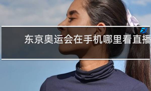 东京奥运会在手机哪里看直播