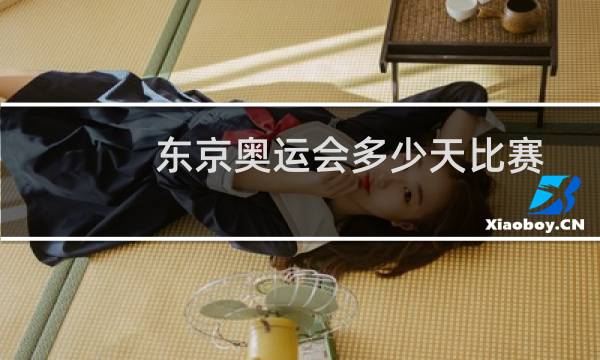 东京奥运会多少天比赛