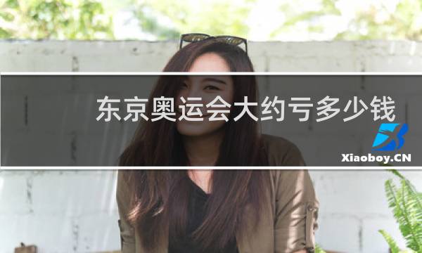 东京奥运会大约亏多少钱