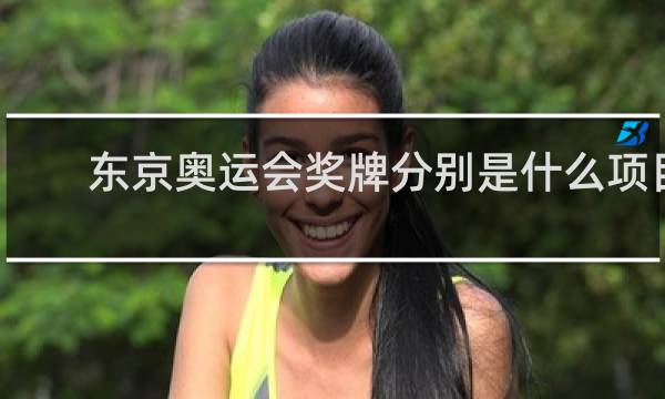 东京奥运会奖牌分别是什么项目