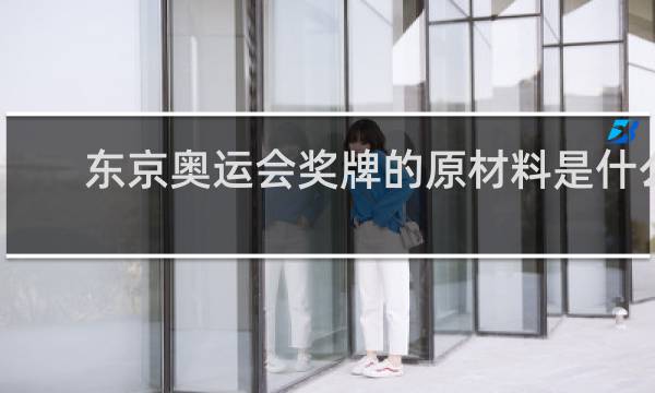 东京奥运会奖牌的原材料是什么做的