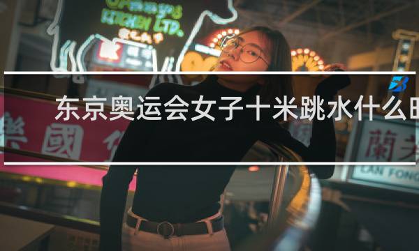 东京奥运会女子十米跳水什么时候比赛
