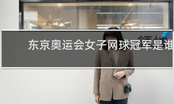东京奥运会女子网球冠军是谁