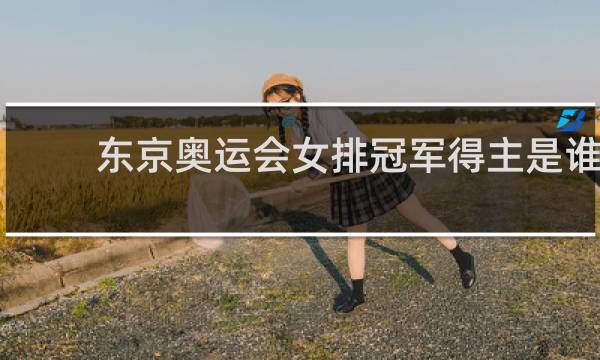 东京奥运会女排冠军得主是谁
