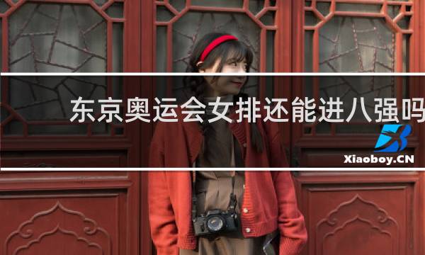 东京奥运会女排还能进八强吗