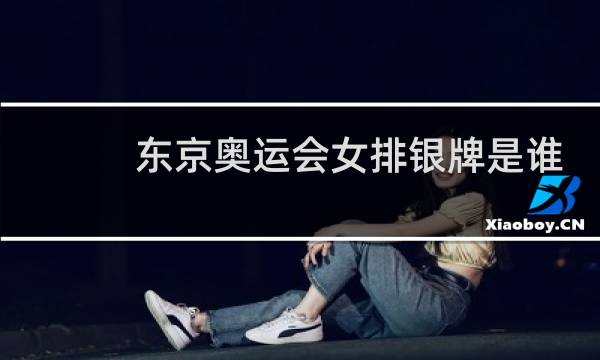 东京奥运会女排银牌是谁