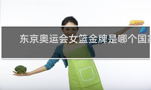 东京奥运会女篮金牌是哪个国家
