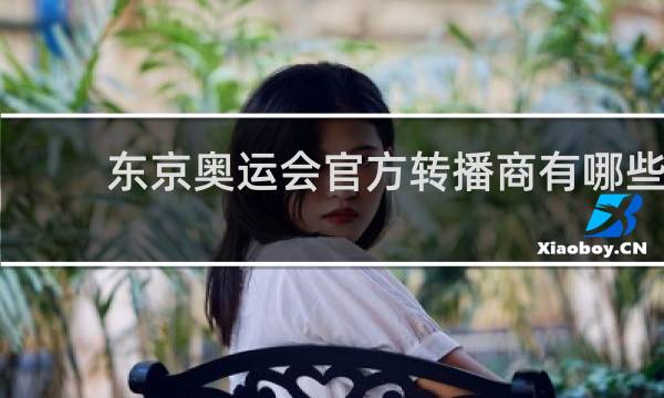东京奥运会官方转播商有哪些