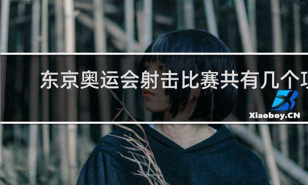 东京奥运会射击比赛共有几个项目