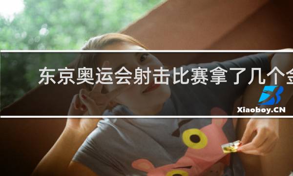 东京奥运会射击比赛拿了几个金牌