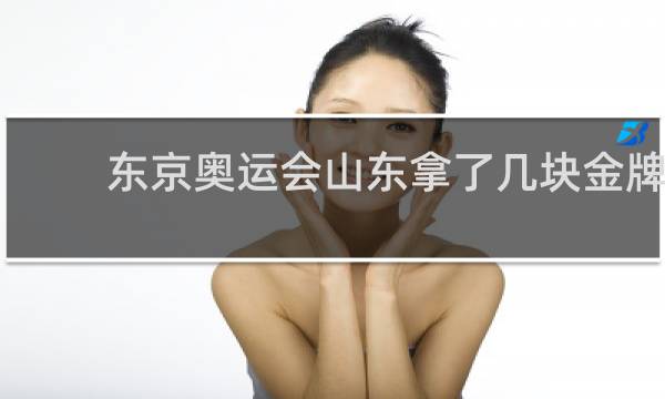 东京奥运会山东拿了几块金牌