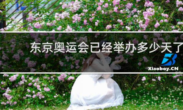 东京奥运会已经举办多少天了