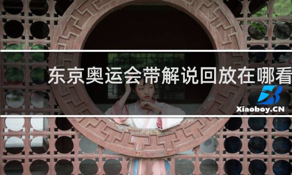 东京奥运会带解说回放在哪看