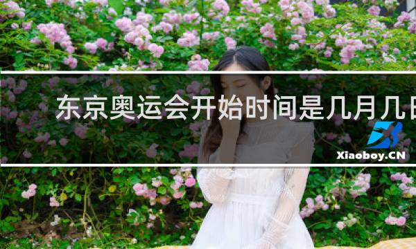 东京奥运会开始时间是几月几日