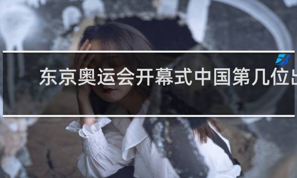 东京奥运会开幕式中国第几位出场