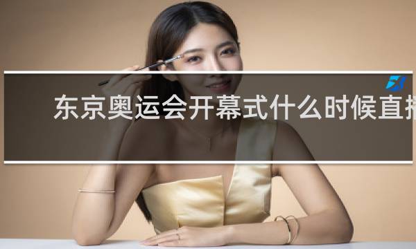 东京奥运会开幕式什么时候直播