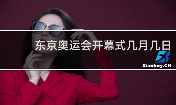 东京奥运会开幕式几月几日