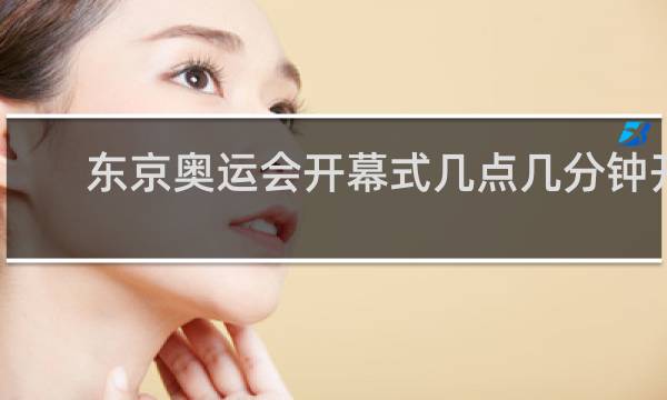 东京奥运会开幕式几点几分钟开始