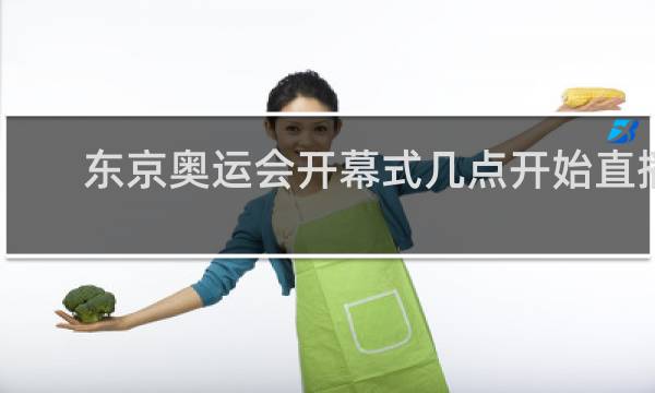 东京奥运会开幕式几点开始直播