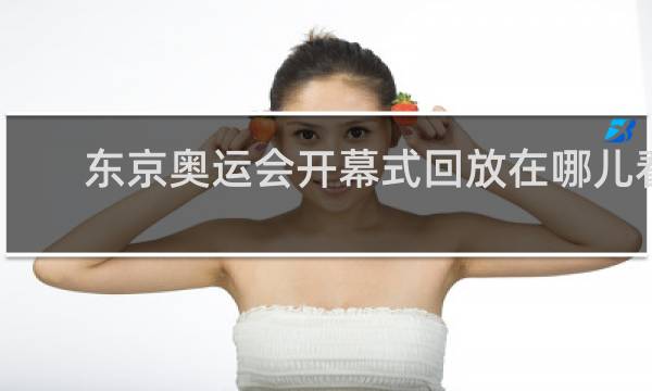 东京奥运会开幕式回放在哪儿看
