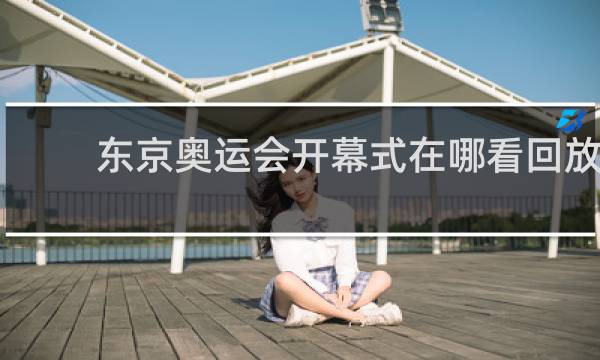 东京奥运会开幕式在哪看回放