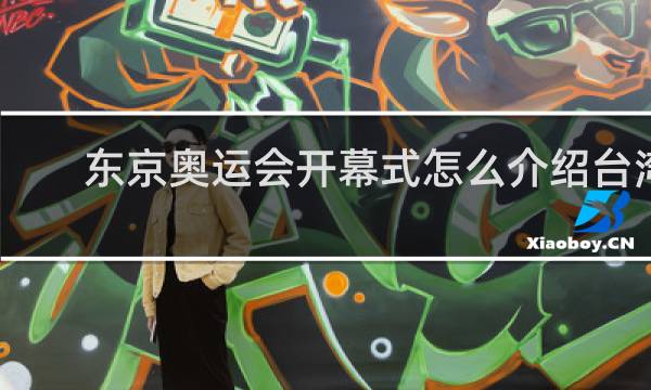 东京奥运会开幕式怎么介绍台湾