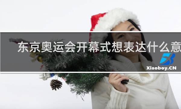 东京奥运会开幕式想表达什么意思