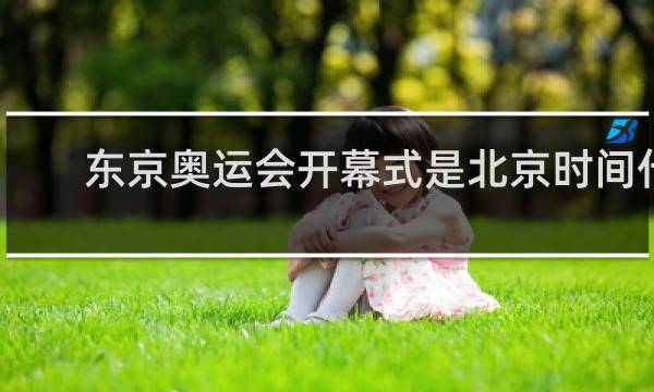 东京奥运会开幕式是北京时间什么时候