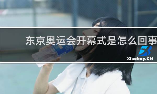 东京奥运会开幕式是怎么回事