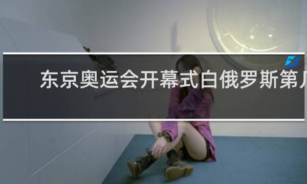 东京奥运会开幕式白俄罗斯第几个出场