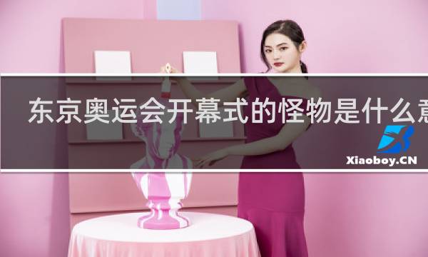 东京奥运会开幕式的怪物是什么意思