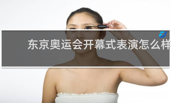 东京奥运会开幕式表演怎么样