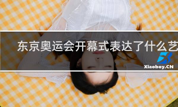 东京奥运会开幕式表达了什么艺术