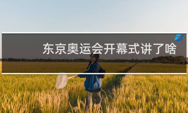 东京奥运会开幕式讲了啥