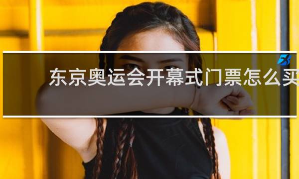 东京奥运会开幕式门票怎么买