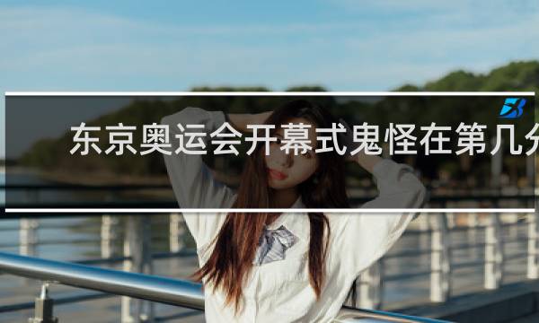 东京奥运会开幕式鬼怪在第几分钟