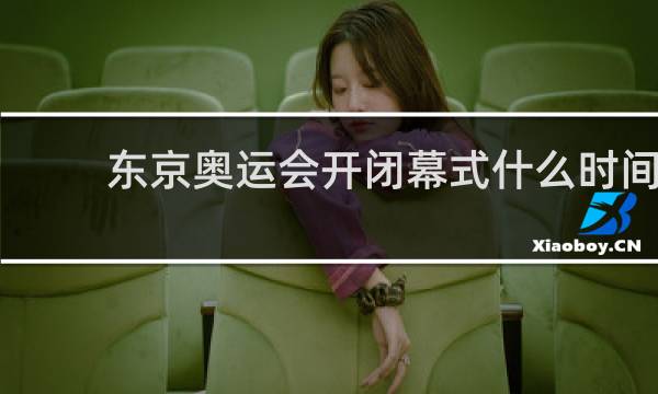 东京奥运会开闭幕式什么时间