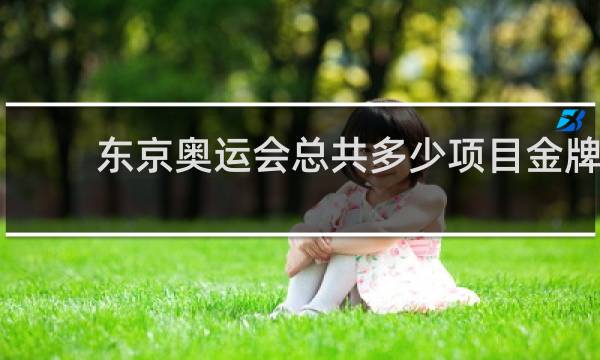 东京奥运会总共多少项目金牌
