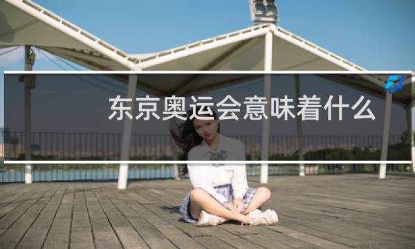 东京奥运会意味着什么