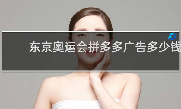 东京奥运会拼多多广告多少钱