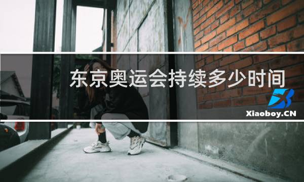 东京奥运会持续多少时间