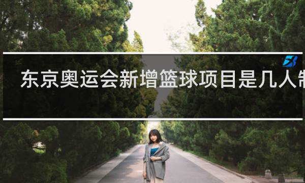 东京奥运会新增篮球项目是几人制的