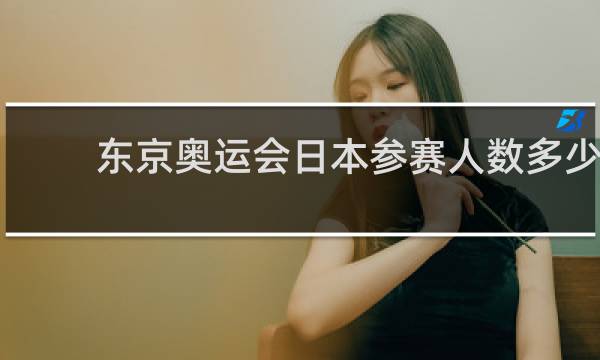 东京奥运会日本参赛人数多少