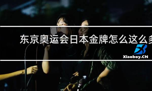 东京奥运会日本金牌怎么这么多