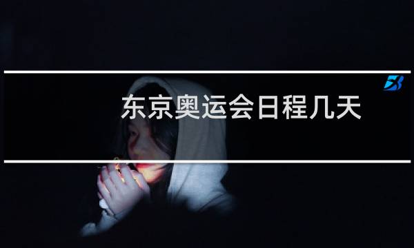 东京奥运会日程几天